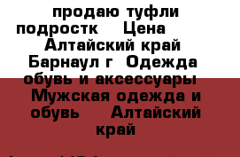 продаю туфли подростк. › Цена ­ 500 - Алтайский край, Барнаул г. Одежда, обувь и аксессуары » Мужская одежда и обувь   . Алтайский край